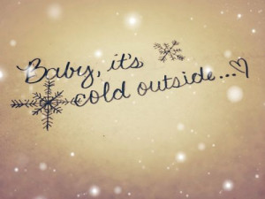 Baby, it's cold outside...♥