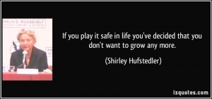If you play it safe in life you've decided that you don't want to grow ...