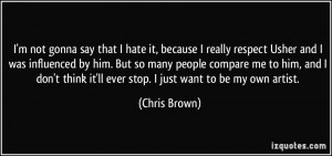 ... think it'll ever stop. I just want to be my own artist. - Chris Brown