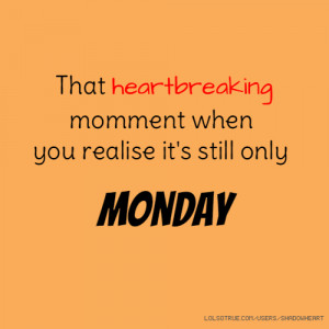 That heartbreaking momment when you realise it's still only Monday