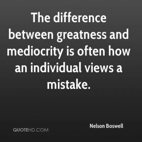 Nelson Boswell - The difference between greatness and mediocrity is ...