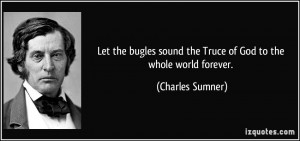 Let the bugles sound the Truce of God to the whole world forever ...