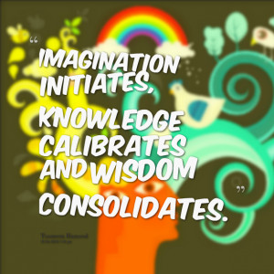 Quotes Picture: imagination initiates, knowledge calibrates and wisdom ...