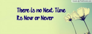 There is no Next TimeIts Now or Never Profile Facebook Covers