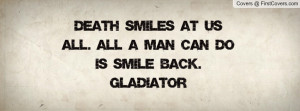 death smiles at us all. all a man can do is smile back. gladiator ...