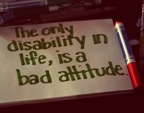 The only disability in life is a bad attitude.