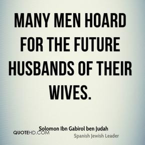 Solomon Ibn Gabirol ben Judah - Many men hoard for the future husbands ...