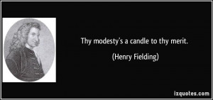 Thy modesty's a candle to thy merit. - Henry Fielding