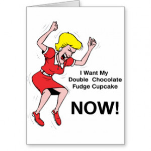 Want My Double Chocolate Fudge Cupcake NOW! Greeting Card