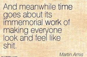 Quote by Martin Arnis - And Meanwhile time Goes About its Immemorial ...