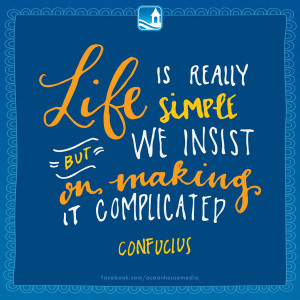 Life is really simple but we insist on making it complicated ...