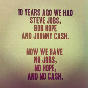 ... , Bob Hope and Johnny Cash. Now we have no Jobs, no Hope and no Cash