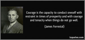 Courage is the capacity to conduct oneself with restraint in times of ...