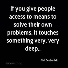 Neil Gershenfeld - If you give people access to means to solve their ...
