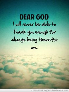 Dear God, I Will Never Be Able To Thank You Enough For Always Being ...