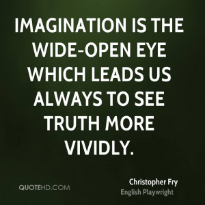 Imagination is the wide-open eye which leads us always to see truth ...
