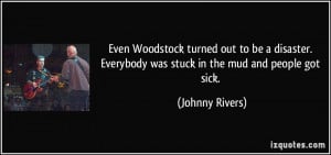 ... . Everybody was stuck in the mud and people got sick. - Johnny Rivers