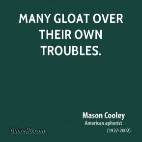 Mason Cooley - Many gloat over their own troubles.