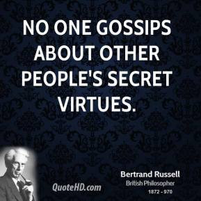 No one gossips about other people's secret virtues. - Bertrand Russell
