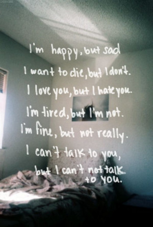 , but sad. I want to die, but I don’t. I love you, but I hate you ...