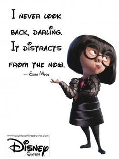 ... darling. It distracts from the now. — Edna Mode Disney Quote 12 More