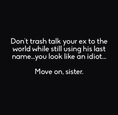 ex wife. Don't trash talk your ex to the world while still using his ...