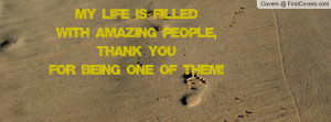 My Life Is Filled With Amazing People, Thank YOU For Being One Of Them ...