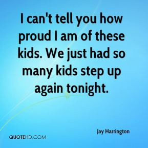 Jay Harrington - I can't tell you how proud I am of these kids. We ...