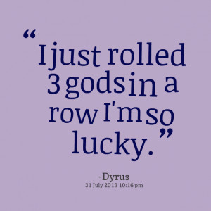 Quotes Picture: i just rolled 3 gods in a row i'm so lucky