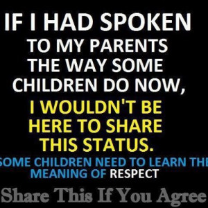 If I Had Spoken To My Parents The Way Some Children Do Now, I Wouldn ...
