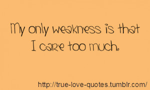 My only weakness is that I care too much.