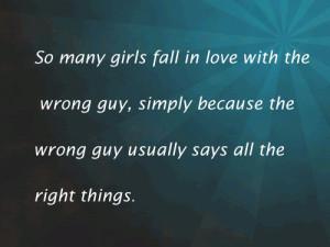 ... guy, simply because the wrong guy usually says all the right things