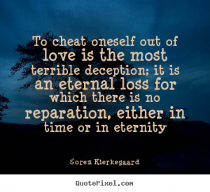 To cheat oneself out of love is the most terrible deception; it is an ...