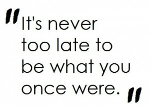 Its never too late to be what you once were hope quote