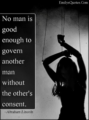 No man is good enough to govern another man without the other’s ...