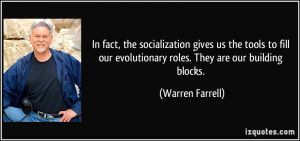 ... our evolutionary roles. They are our building blocks. - Warren Farrell