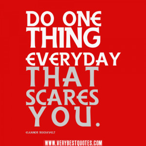 Do one thing everyday that scares you – ELEANOR ROOSEVELT quotes