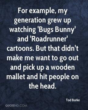 Tod Burke - For example, my generation grew up watching 'Bugs Bunny ...