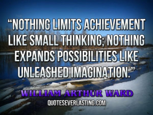 Nothing limits achievement like small thinking; nothing expands ...
