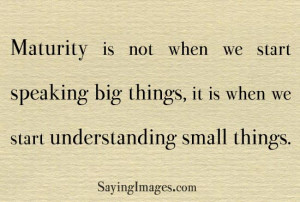 Maturity is when we start understanding small things
