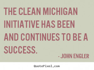 John Engler Quotes - The Clean Michigan Initiative has been and ...
