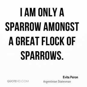 Evita Peron I am only a sparrow amongst a great flock of sparrows