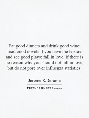 Eat good dinners and drink good wine; read good novels if you have the ...
