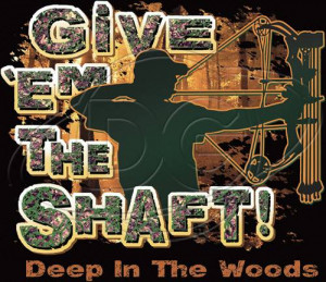 ... -Bow-Hunting-Deer-Hunter-T-Shirt-Give-Em-the-Shaft-Deep-in-the-Woods