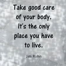 Take Good Care of Your Body. It’s the Only Place You Have to Live ...