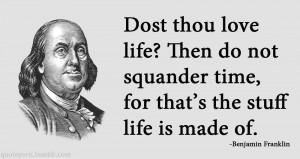 Dost thou love life?…” -Benjamin Franklin