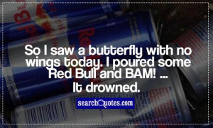 ... with no wings today. I poured some Red Bull and BAM! ...It drowned