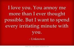 love you. You annoy me more than I ever thought possible. But I want ...