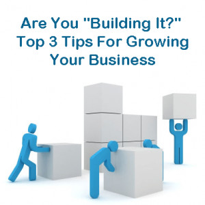 growingit Are You Building It? Top 3 Tips For Growing Your Business