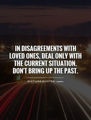 In disagreements with loved ones, deal only with the current situation ...